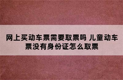 网上买动车票需要取票吗 儿童动车票没有身份证怎么取票